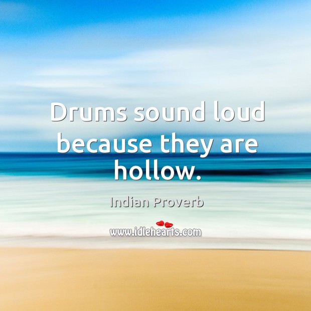 Drums sound loud because they are hollow. Indian Proverbs Image