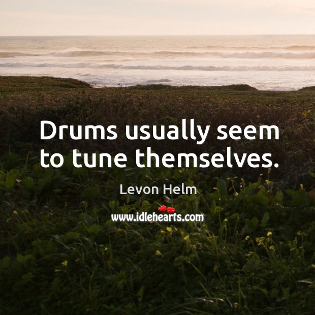 Drums usually seem to tune themselves. Levon Helm Picture Quote