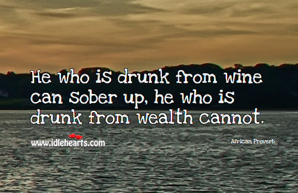 He who is drunk from wine can sober up, he who is drunk from wealth cannot. African Proverbs Image