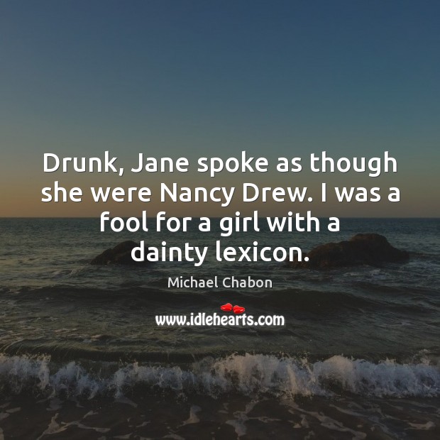 Drunk, Jane spoke as though she were Nancy Drew. I was a Michael Chabon Picture Quote