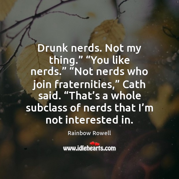 Drunk nerds. Not my thing.” “You like nerds.” “Not nerds who join 