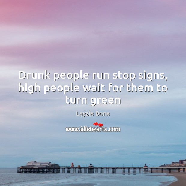 Drunk people run stop signs, high people wait for them to turn green Layzie Bone Picture Quote