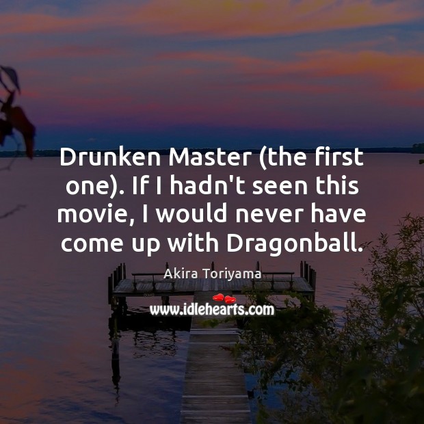 Drunken Master (the first one). If I hadn’t seen this movie, I Akira Toriyama Picture Quote