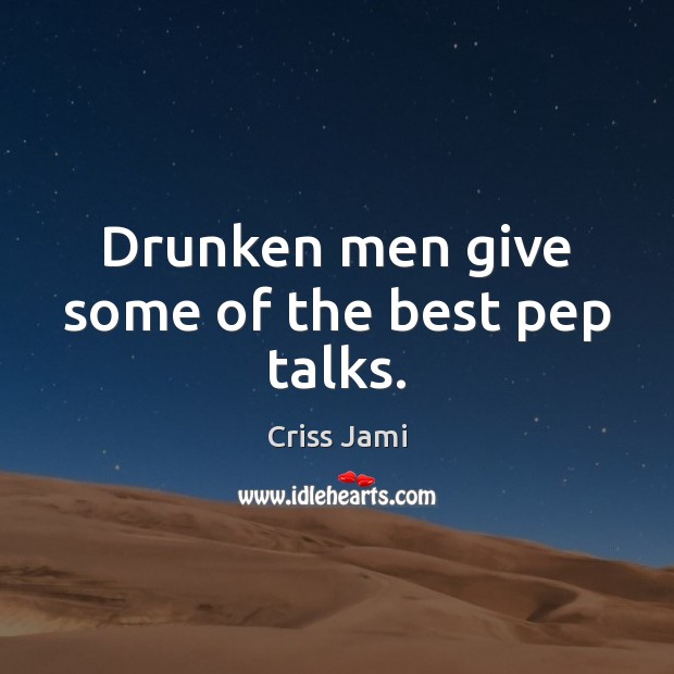Drunken men give some of the best pep talks. Criss Jami Picture Quote