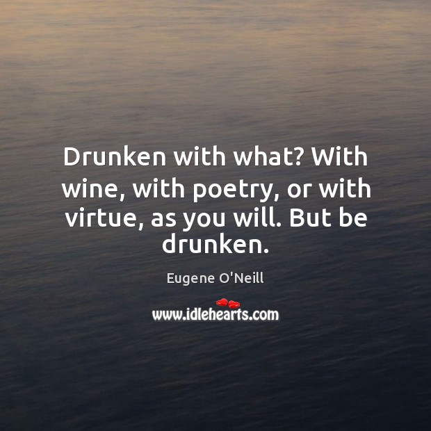 Drunken with what? With wine, with poetry, or with virtue, as you will. But be drunken. Image
