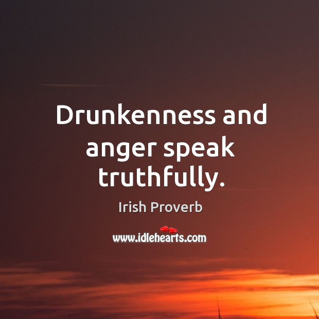 Drunkenness and anger speak truthfully. Irish Proverbs Image