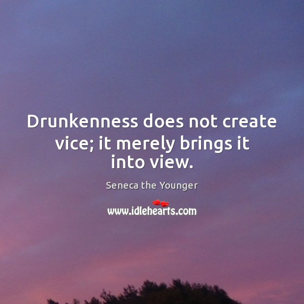 Drunkenness does not create vice; it merely brings it into view. Seneca the Younger Picture Quote