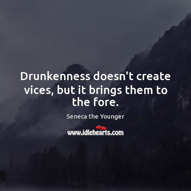 Drunkenness doesn’t create vices, but it brings them to the fore. Seneca the Younger Picture Quote