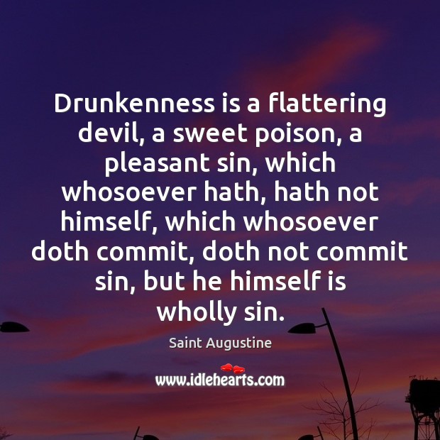 Drunkenness is a flattering devil, a sweet poison, a pleasant sin, which 