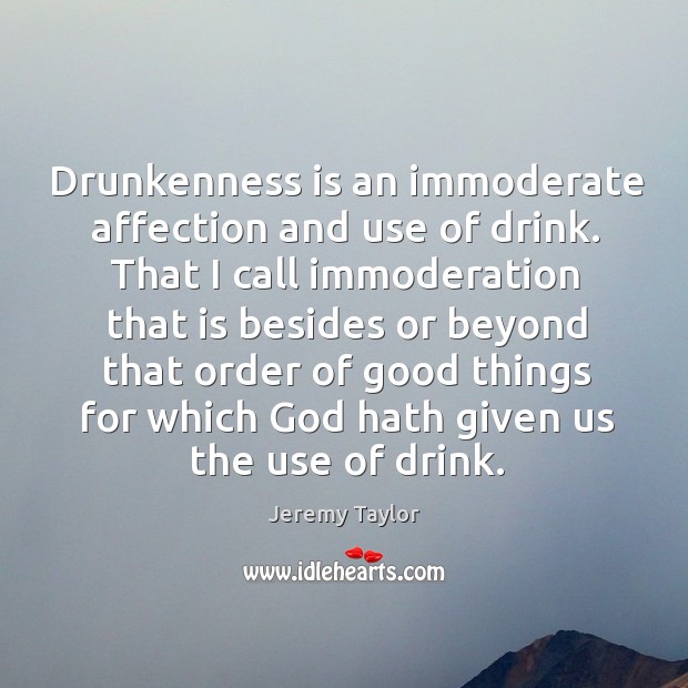 Drunkenness is an immoderate affection and use of drink. That I call Jeremy Taylor Picture Quote