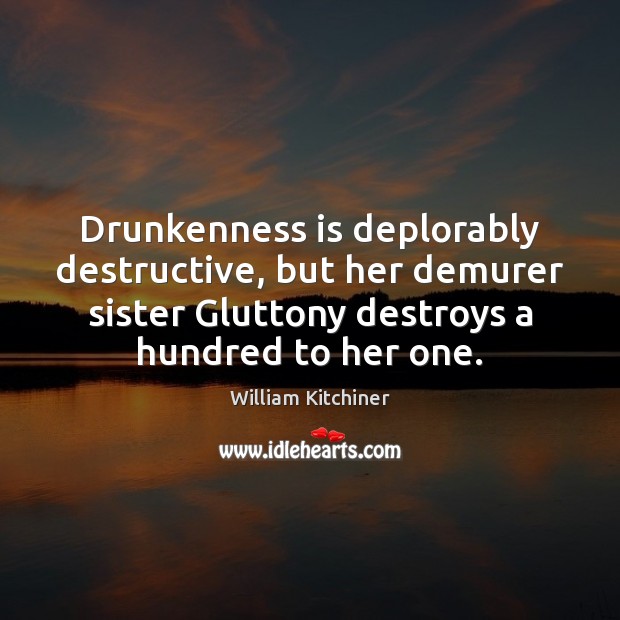 Drunkenness is deplorably destructive, but her demurer sister Gluttony destroys a hundred Image