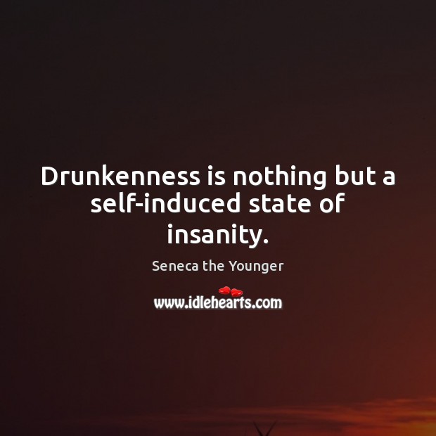 Drunkenness is nothing but a self-induced state of insanity. Seneca the Younger Picture Quote