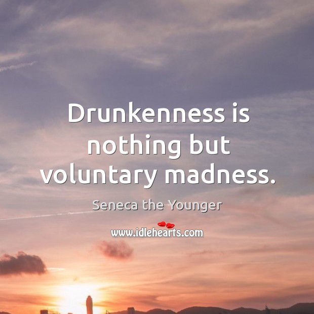 Drunkenness is nothing but voluntary madness. Seneca the Younger Picture Quote