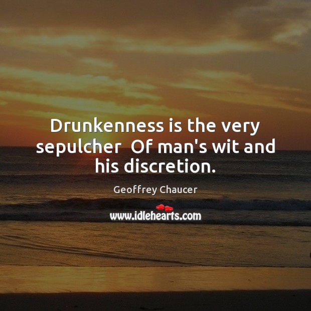 Drunkenness is the very sepulcher  Of man’s wit and his discretion. Geoffrey Chaucer Picture Quote
