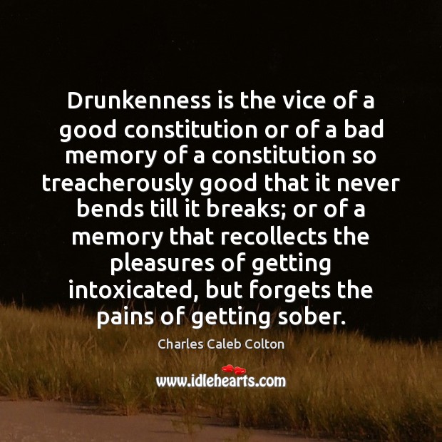 Drunkenness is the vice of a good constitution or of a bad Charles Caleb Colton Picture Quote