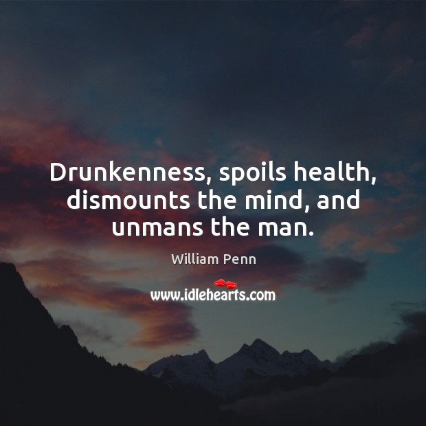 Drunkenness, spoils health, dismounts the mind, and unmans the man. Image