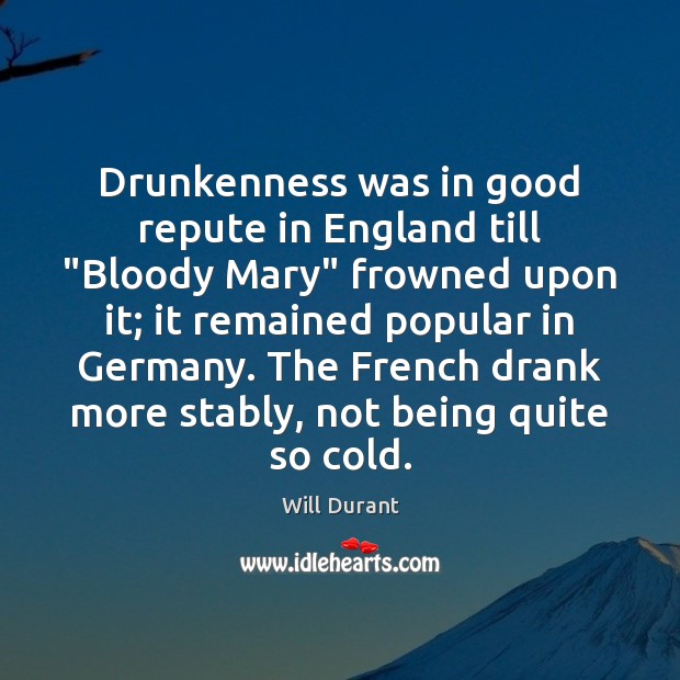 Drunkenness was in good repute in England till “Bloody Mary” frowned upon Will Durant Picture Quote