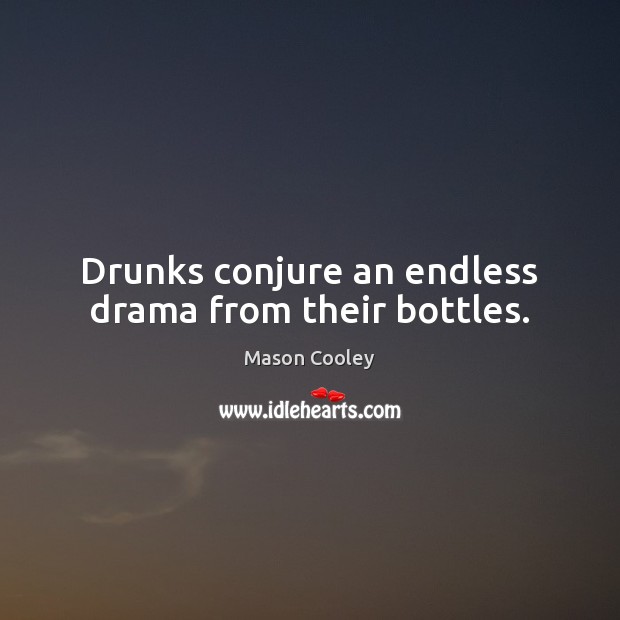 Drunks conjure an endless drama from their bottles. Mason Cooley Picture Quote