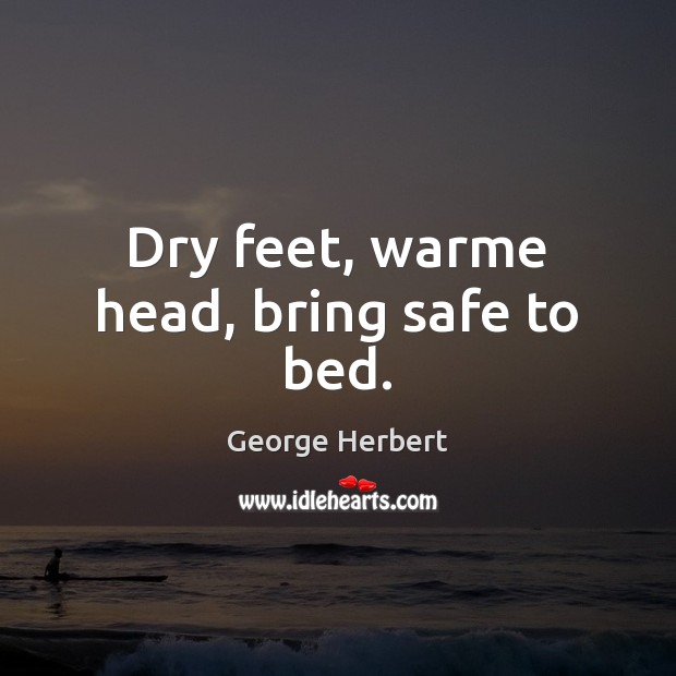 Dry feet, warme head, bring safe to bed. George Herbert Picture Quote