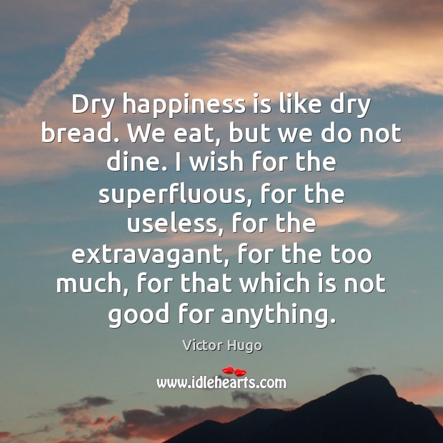 Dry happiness is like dry bread. We eat, but we do not Happiness Quotes Image
