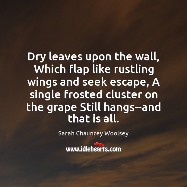 Dry leaves upon the wall, Which flap like rustling wings and seek Sarah Chauncey Woolsey Picture Quote