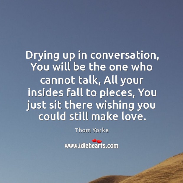 Drying up in conversation, You will be the one who cannot talk, Thom Yorke Picture Quote