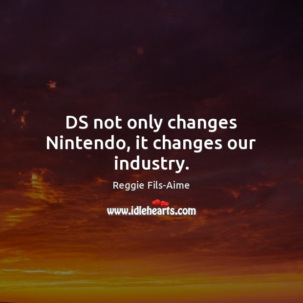 DS not only changes Nintendo, it changes our industry. Reggie Fils-Aime Picture Quote