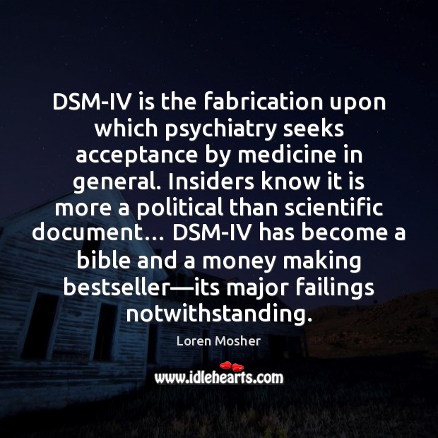 DSM-IV is the fabrication upon which psychiatry seeks acceptance by medicine in Loren Mosher Picture Quote