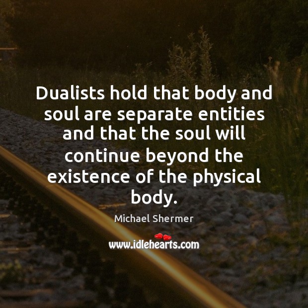 Dualists hold that body and soul are separate entities and that the Image