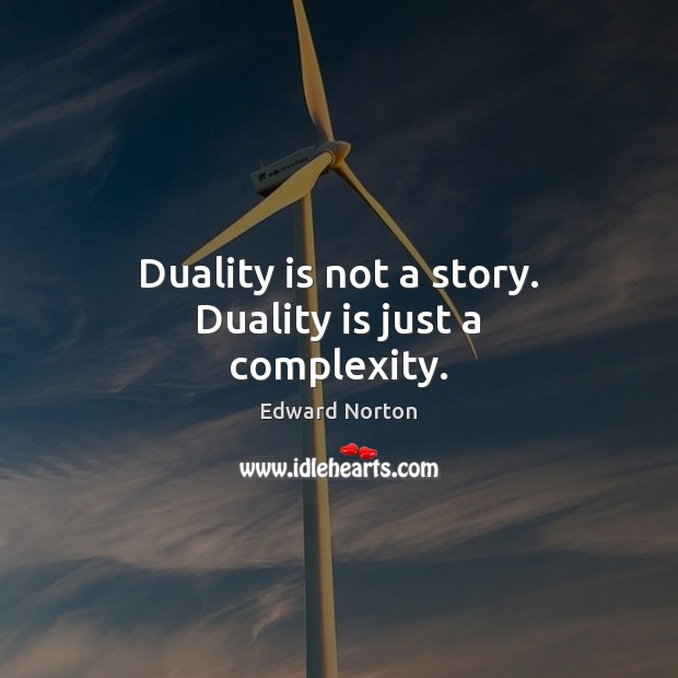 Duality is not a story. Duality is just a complexity. Edward Norton Picture Quote