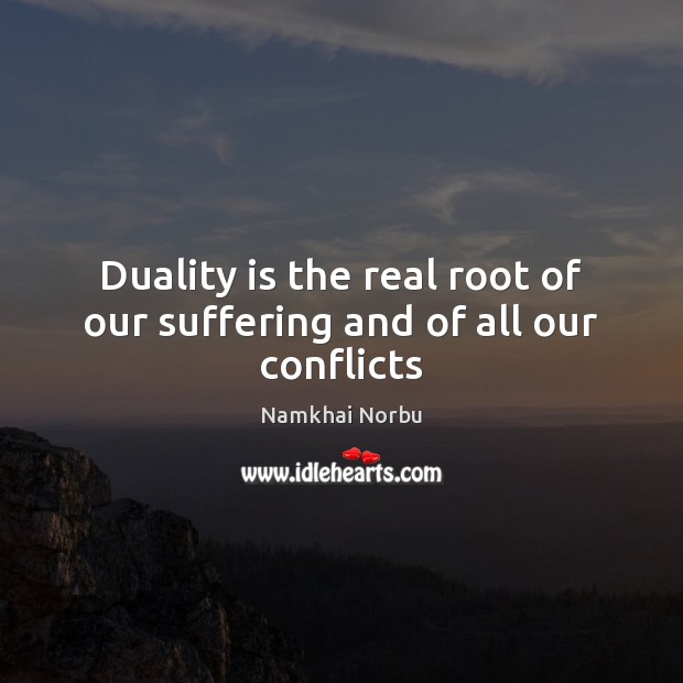 Duality is the real root of our suffering and of all our conflicts Namkhai Norbu Picture Quote