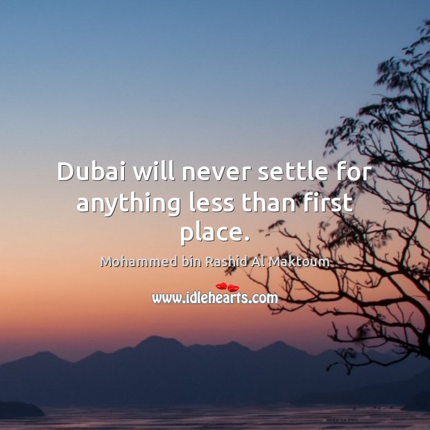 Dubai will never settle for anything less than first place. Mohammed bin Rashid Al Maktoum Picture Quote