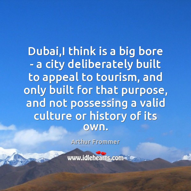 Dubai,I think is a big bore – a city deliberately built Arthur Frommer Picture Quote