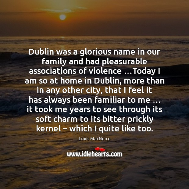 Dublin was a glorious name in our family and had pleasurable associations Louis MacNeice Picture Quote
