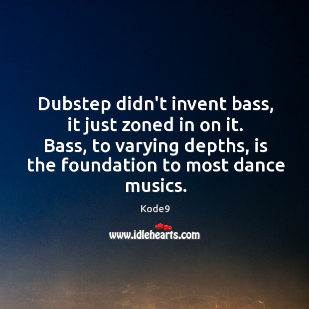 Dubstep didn’t invent bass, it just zoned in on it. Bass, to Image