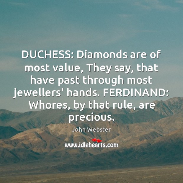 DUCHESS: Diamonds are of most value, They say, that have past through John Webster Picture Quote