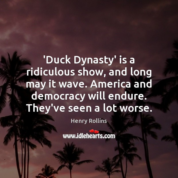 ‘Duck Dynasty’ is a ridiculous show, and long may it wave. America Henry Rollins Picture Quote