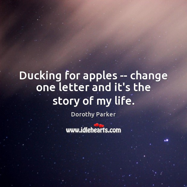 Ducking for apples — change one letter and it’s the story of my life. Dorothy Parker Picture Quote