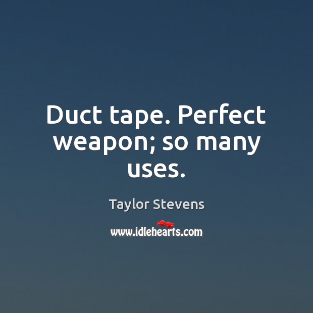 Duct tape. Perfect weapon; so many uses. Taylor Stevens Picture Quote
