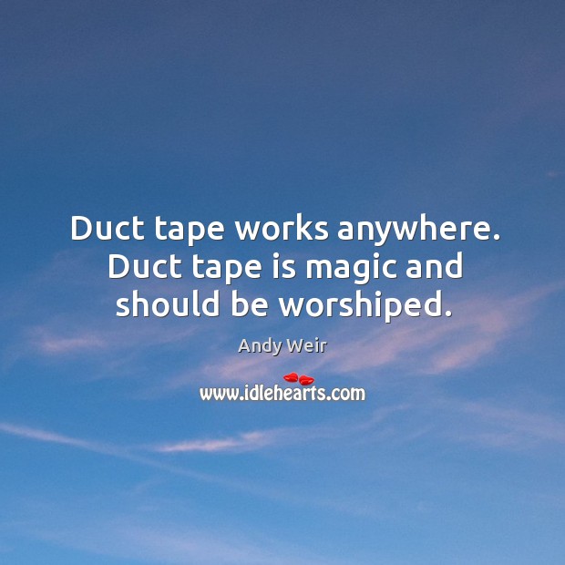 Duct tape works anywhere. Duct tape is magic and should be worshiped. Andy Weir Picture Quote