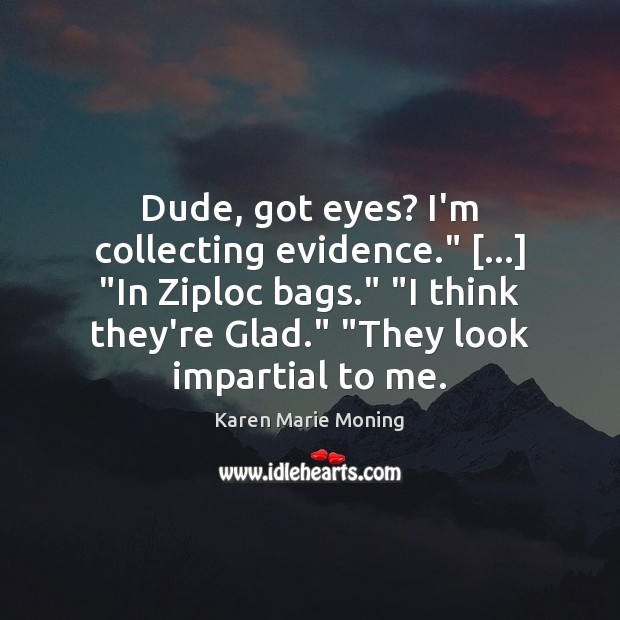 Dude, got eyes? I’m collecting evidence.” […] “In Ziploc bags.” “I think they’re 