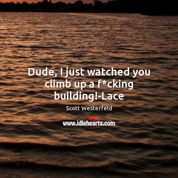 Dude, I just watched you climb up a f*cking building!-Lace Scott Westerfeld Picture Quote