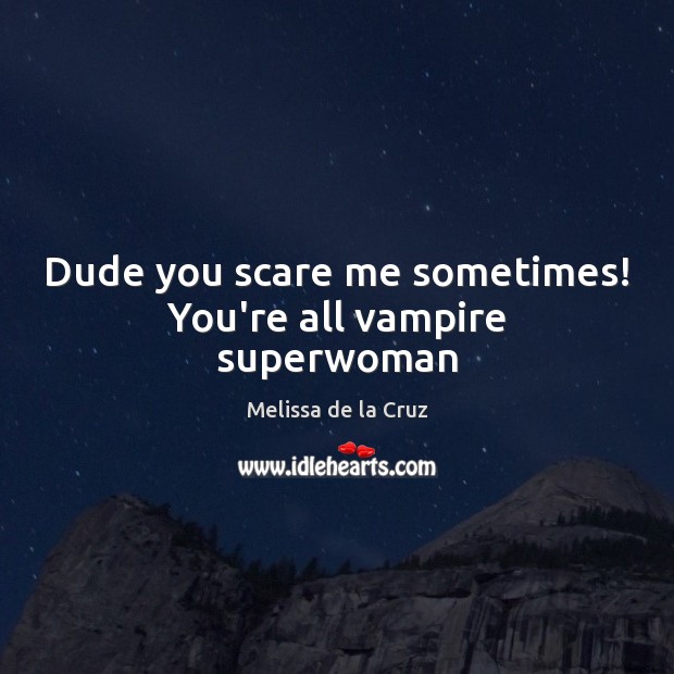 Dude you scare me sometimes! You’re all vampire superwoman Melissa de la Cruz Picture Quote