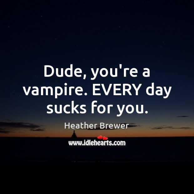 Dude, you’re a vampire. EVERY day sucks for you. Heather Brewer Picture Quote