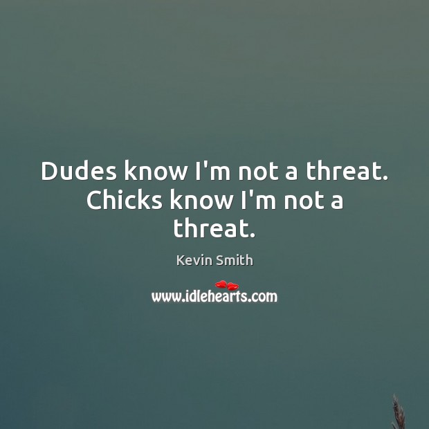 Dudes know I’m not a threat. Chicks know I’m not a threat. Kevin Smith Picture Quote