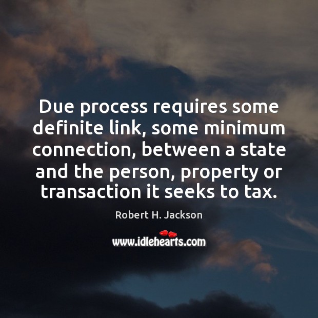 Due process requires some definite link, some minimum connection, between a state Robert H. Jackson Picture Quote