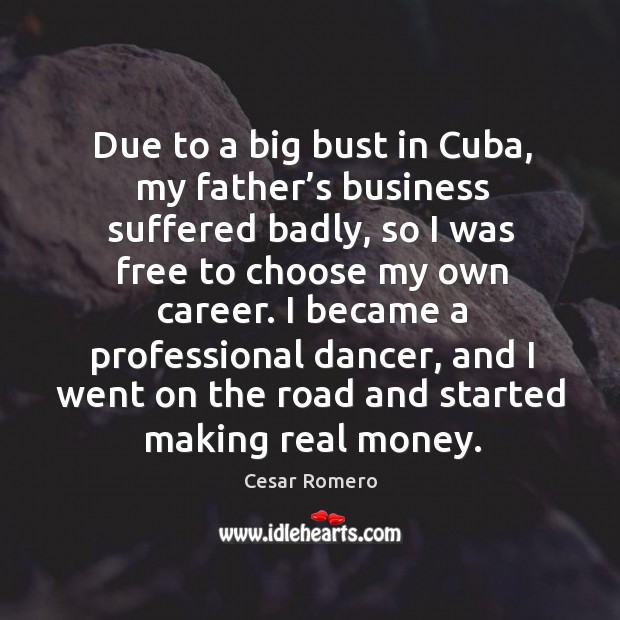 Due to a big bust in cuba, my father’s business suffered badly, so I was free to choose Image