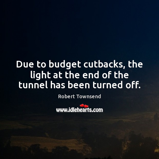 Due to budget cutbacks, the light at the end of the tunnel has been turned off. Image