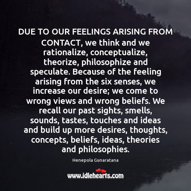 DUE TO OUR FEELINGS ARISING FROM CONTACT, we think and we rationalize, Henepola Gunaratana Picture Quote