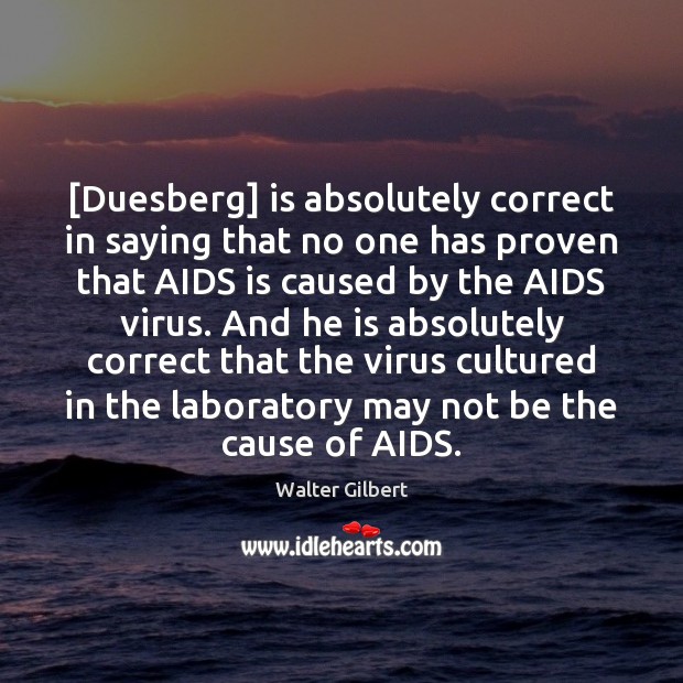 [Duesberg] is absolutely correct in saying that no one has proven that 